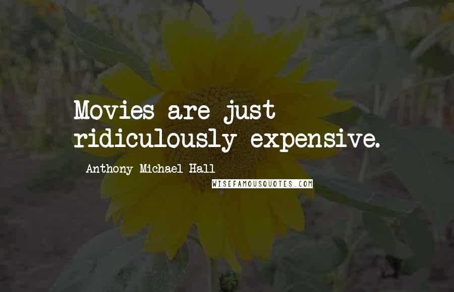 Anthony Michael Hall Quotes: Movies are just ridiculously expensive.