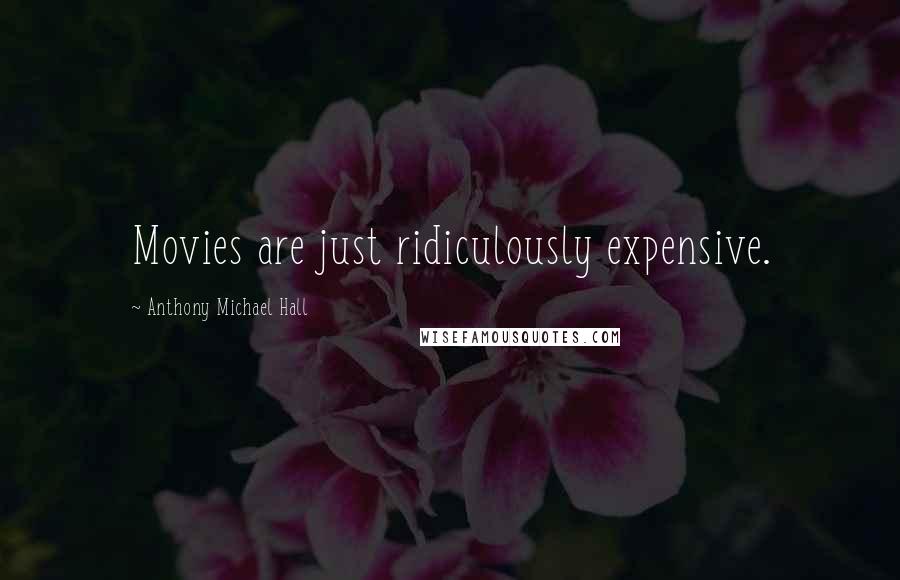 Anthony Michael Hall Quotes: Movies are just ridiculously expensive.