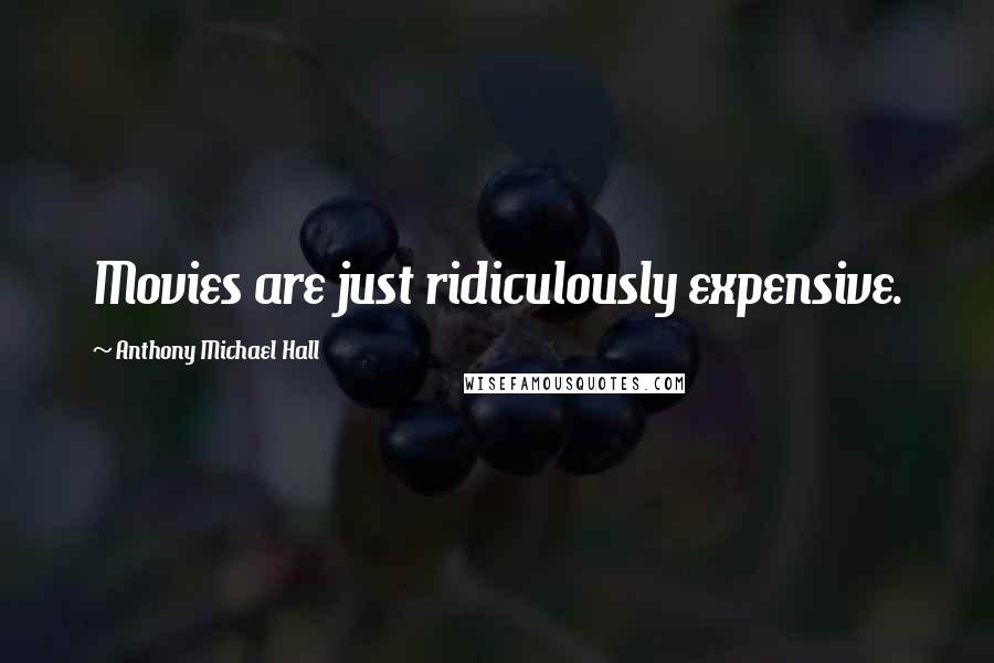 Anthony Michael Hall Quotes: Movies are just ridiculously expensive.