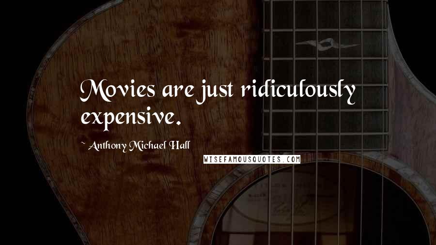 Anthony Michael Hall Quotes: Movies are just ridiculously expensive.