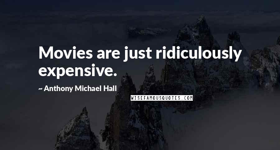 Anthony Michael Hall Quotes: Movies are just ridiculously expensive.