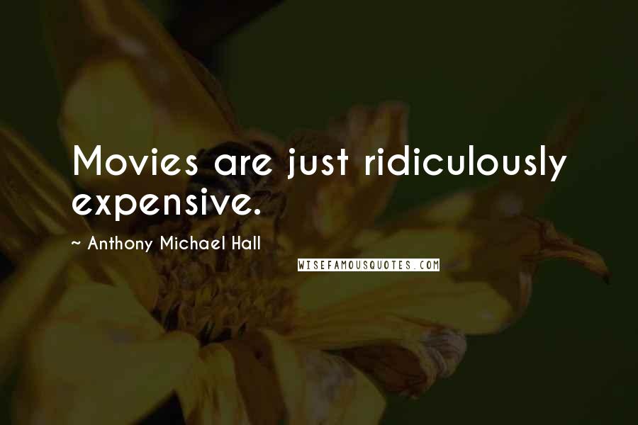 Anthony Michael Hall Quotes: Movies are just ridiculously expensive.