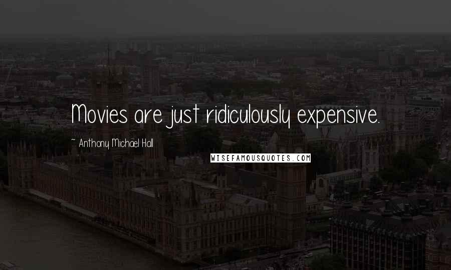 Anthony Michael Hall Quotes: Movies are just ridiculously expensive.