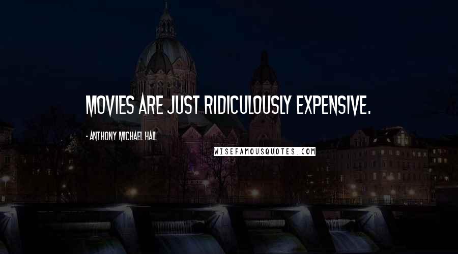 Anthony Michael Hall Quotes: Movies are just ridiculously expensive.