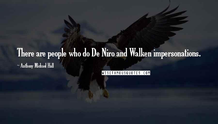 Anthony Michael Hall Quotes: There are people who do De Niro and Walken impersonations.