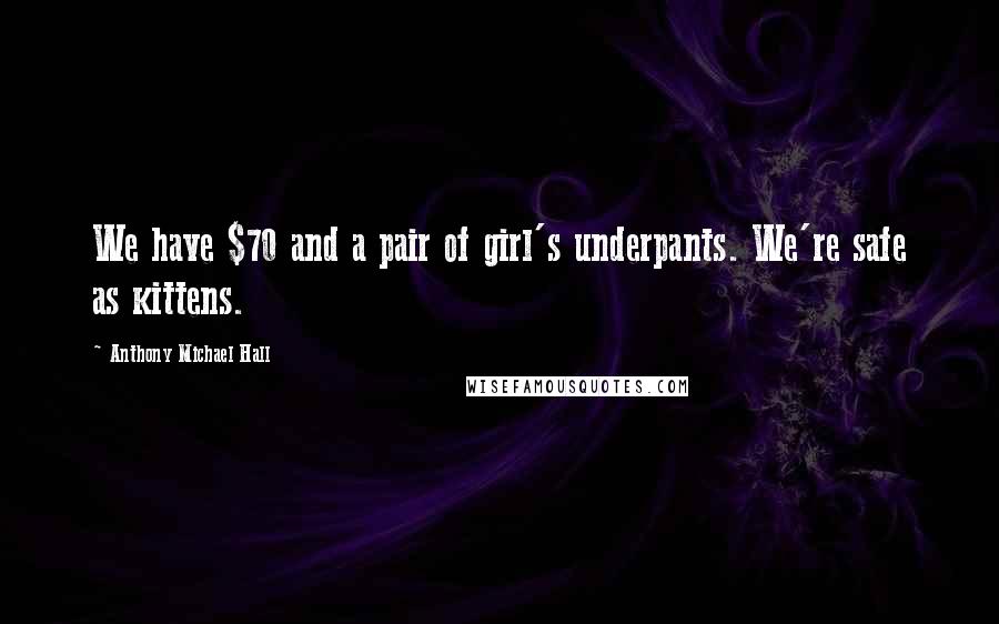 Anthony Michael Hall Quotes: We have $70 and a pair of girl's underpants. We're safe as kittens.