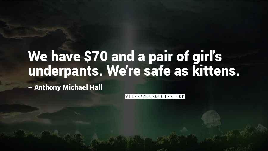 Anthony Michael Hall Quotes: We have $70 and a pair of girl's underpants. We're safe as kittens.