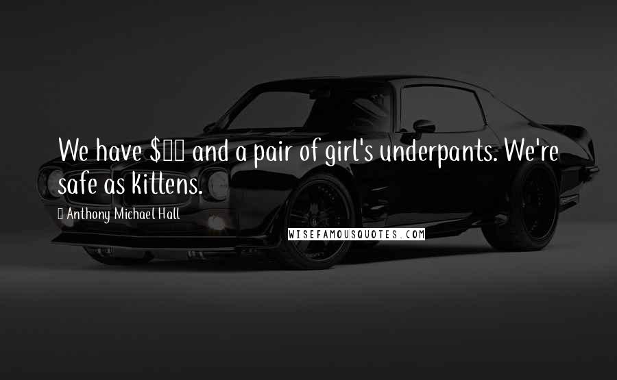 Anthony Michael Hall Quotes: We have $70 and a pair of girl's underpants. We're safe as kittens.