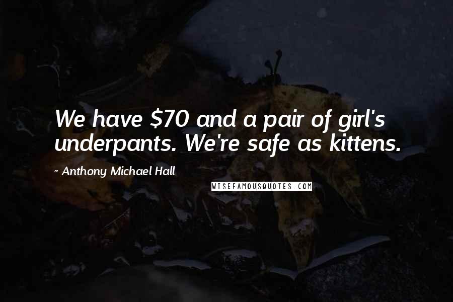 Anthony Michael Hall Quotes: We have $70 and a pair of girl's underpants. We're safe as kittens.