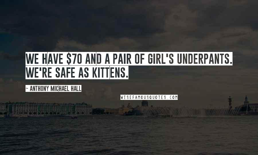 Anthony Michael Hall Quotes: We have $70 and a pair of girl's underpants. We're safe as kittens.