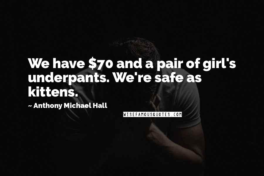 Anthony Michael Hall Quotes: We have $70 and a pair of girl's underpants. We're safe as kittens.