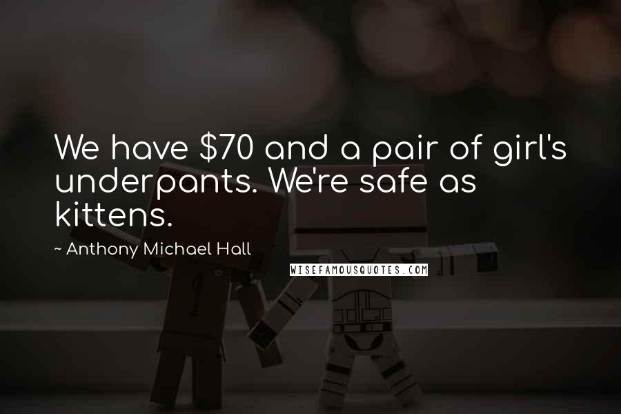 Anthony Michael Hall Quotes: We have $70 and a pair of girl's underpants. We're safe as kittens.