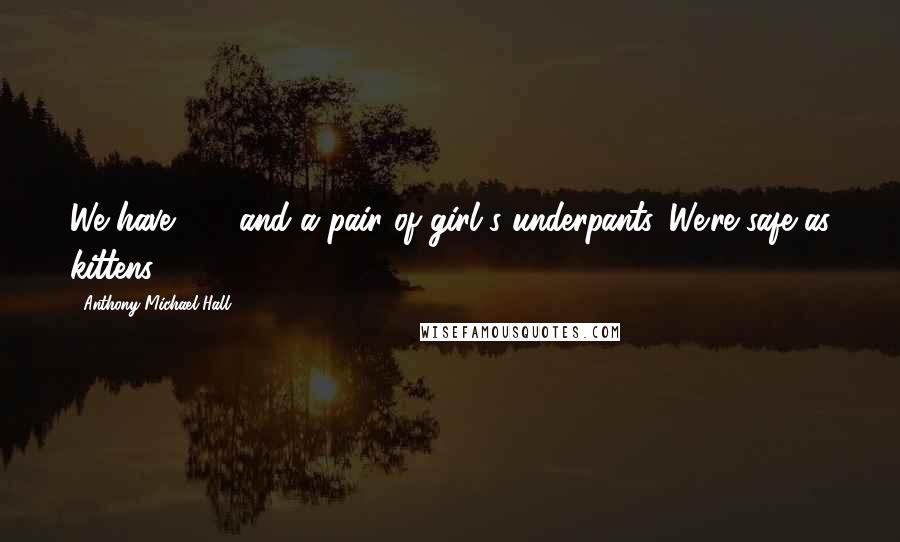 Anthony Michael Hall Quotes: We have $70 and a pair of girl's underpants. We're safe as kittens.