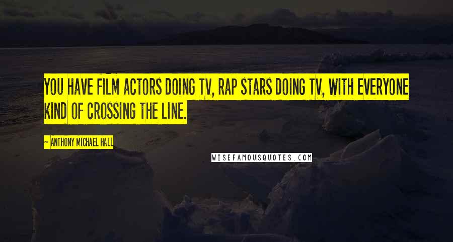 Anthony Michael Hall Quotes: You have film actors doing TV, rap stars doing TV, with everyone kind of crossing the line.