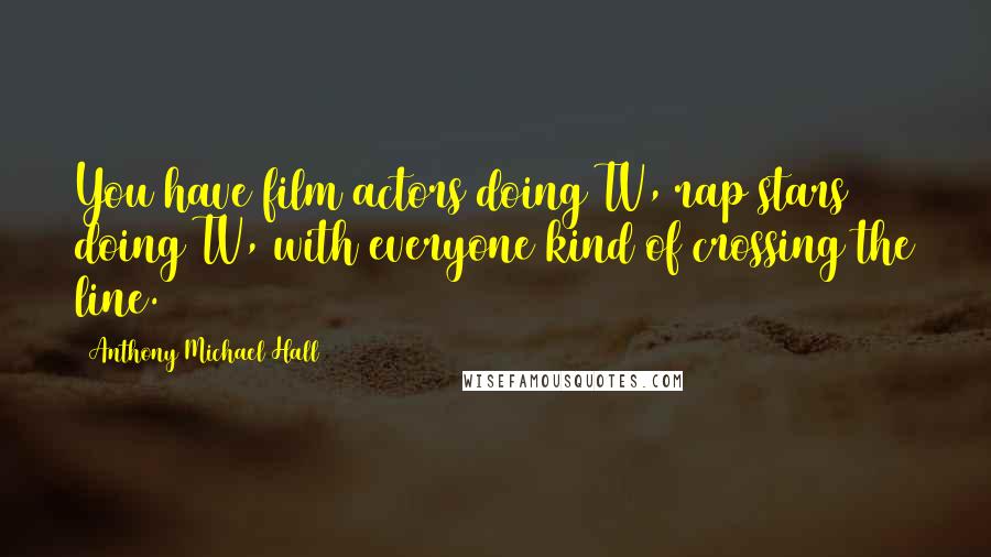 Anthony Michael Hall Quotes: You have film actors doing TV, rap stars doing TV, with everyone kind of crossing the line.