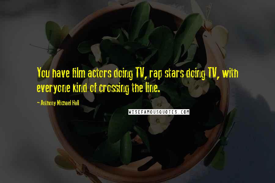 Anthony Michael Hall Quotes: You have film actors doing TV, rap stars doing TV, with everyone kind of crossing the line.