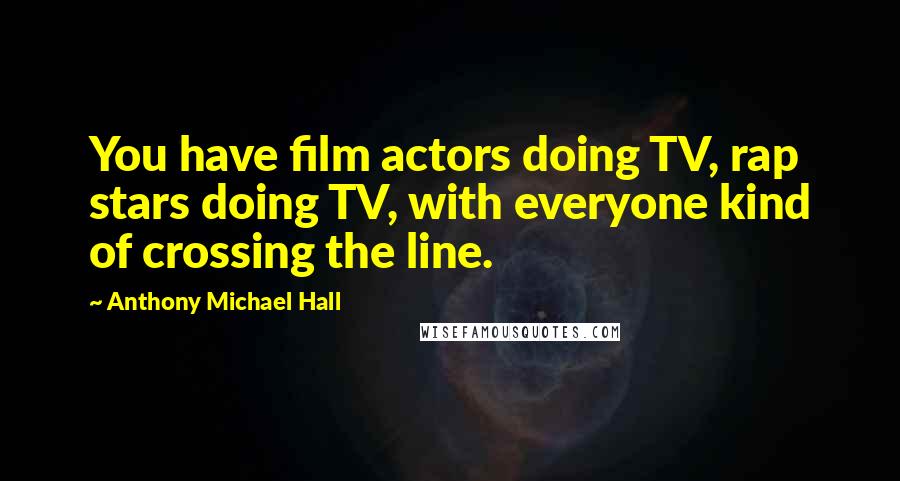 Anthony Michael Hall Quotes: You have film actors doing TV, rap stars doing TV, with everyone kind of crossing the line.