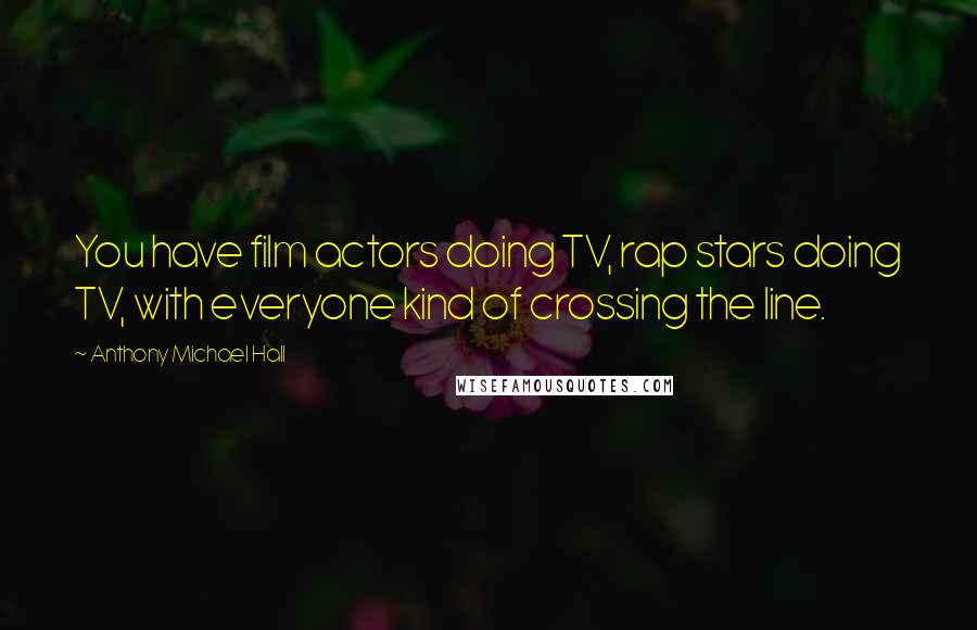 Anthony Michael Hall Quotes: You have film actors doing TV, rap stars doing TV, with everyone kind of crossing the line.