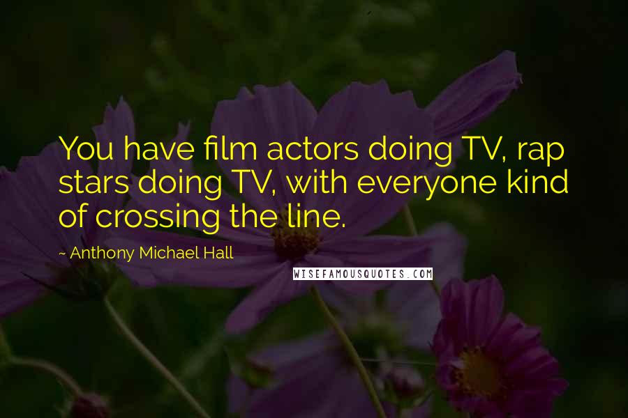 Anthony Michael Hall Quotes: You have film actors doing TV, rap stars doing TV, with everyone kind of crossing the line.