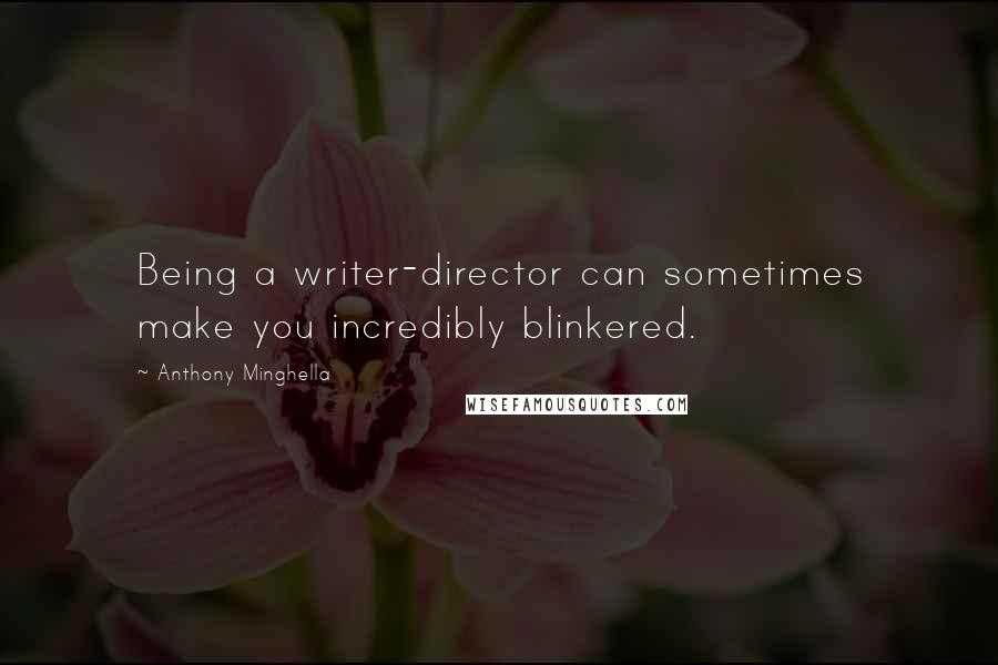 Anthony Minghella Quotes: Being a writer-director can sometimes make you incredibly blinkered.