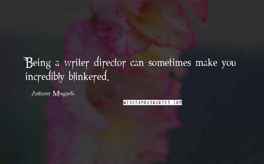 Anthony Minghella Quotes: Being a writer-director can sometimes make you incredibly blinkered.