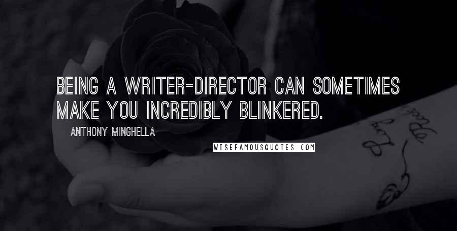 Anthony Minghella Quotes: Being a writer-director can sometimes make you incredibly blinkered.