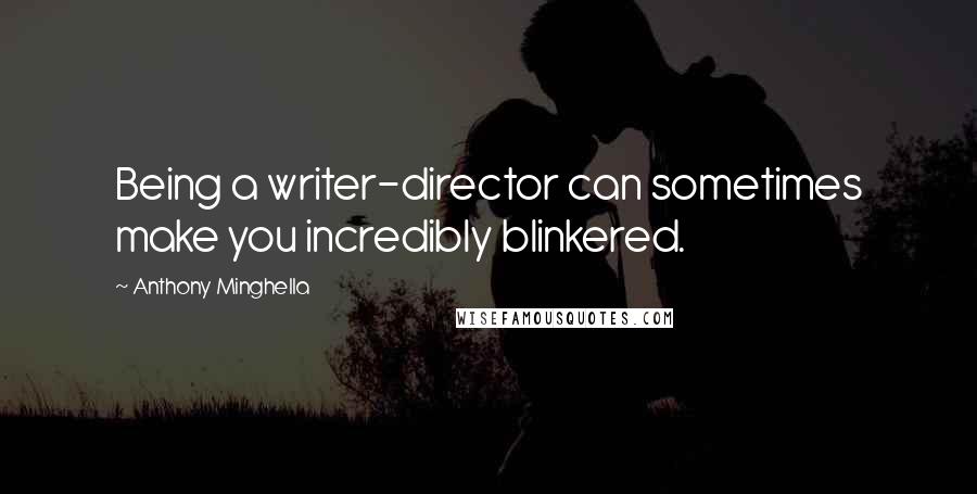 Anthony Minghella Quotes: Being a writer-director can sometimes make you incredibly blinkered.