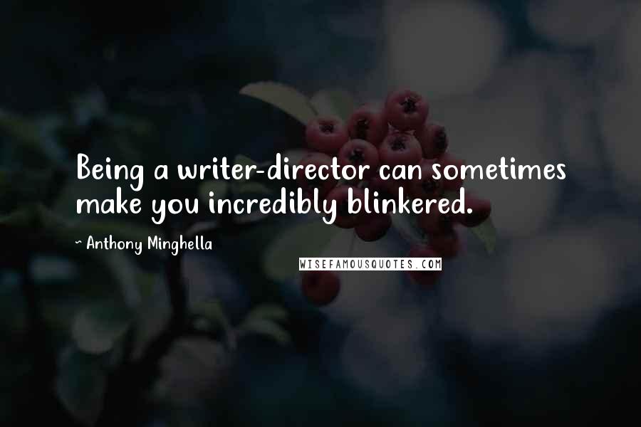 Anthony Minghella Quotes: Being a writer-director can sometimes make you incredibly blinkered.