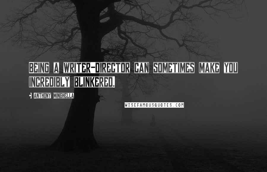 Anthony Minghella Quotes: Being a writer-director can sometimes make you incredibly blinkered.