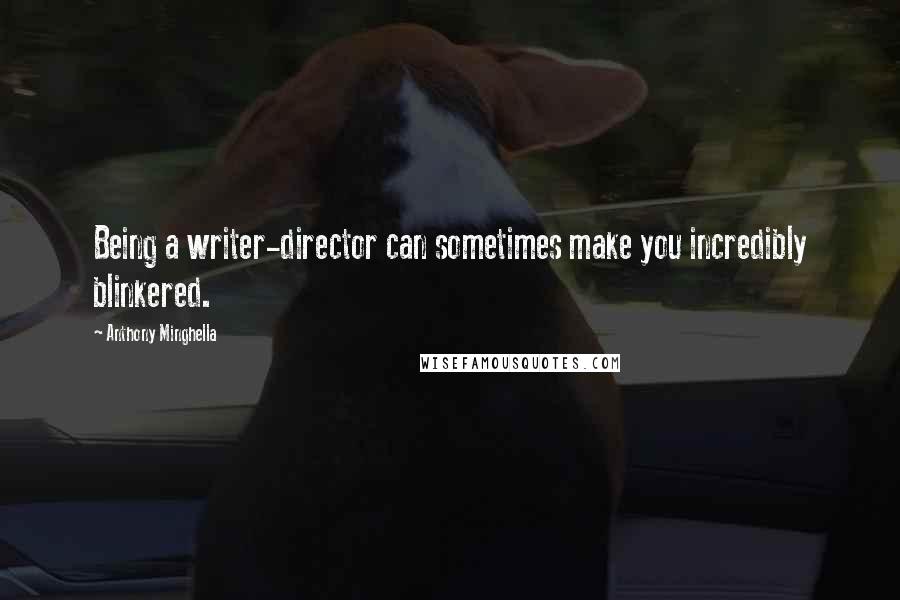 Anthony Minghella Quotes: Being a writer-director can sometimes make you incredibly blinkered.