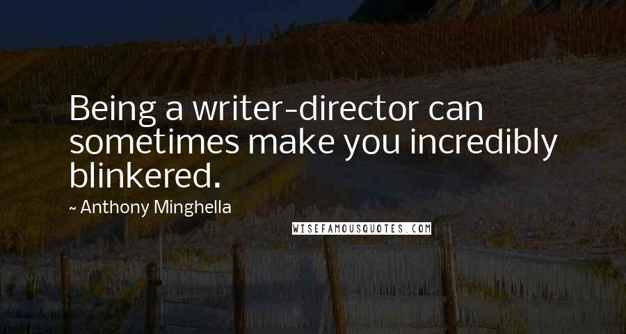 Anthony Minghella Quotes: Being a writer-director can sometimes make you incredibly blinkered.