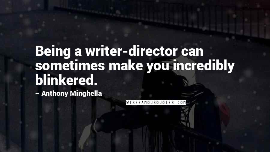 Anthony Minghella Quotes: Being a writer-director can sometimes make you incredibly blinkered.