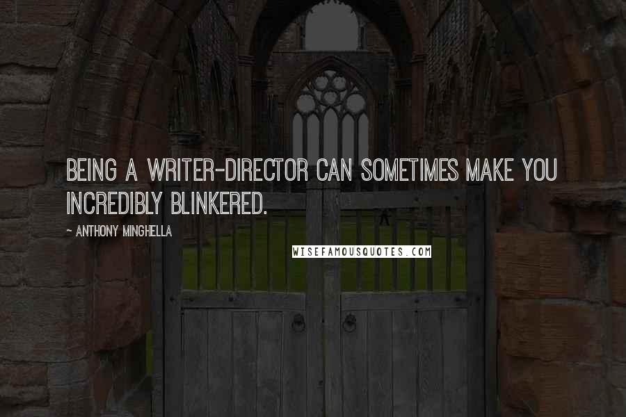 Anthony Minghella Quotes: Being a writer-director can sometimes make you incredibly blinkered.