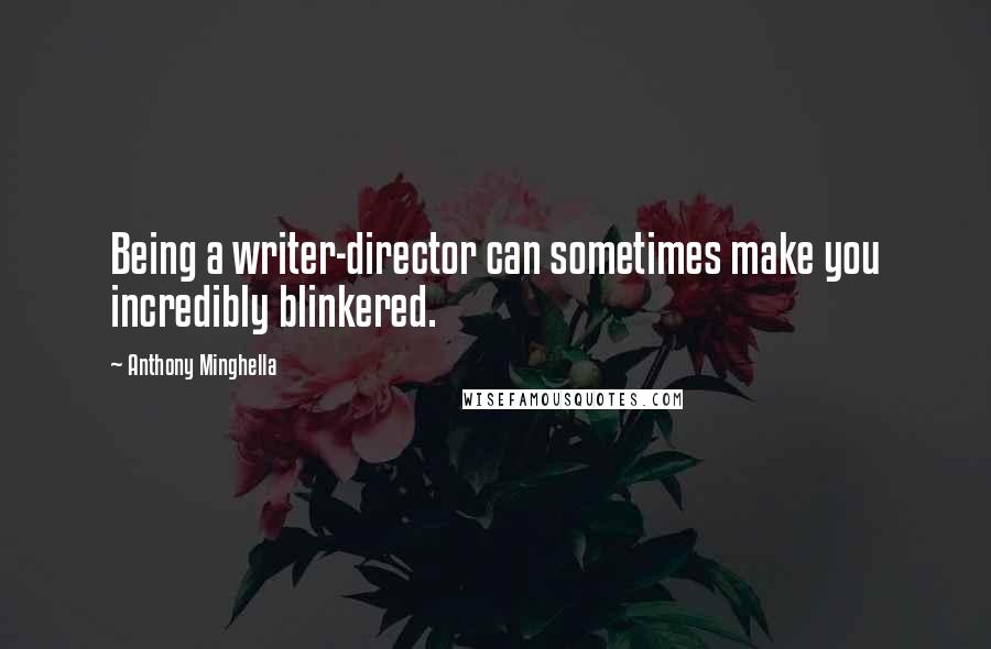 Anthony Minghella Quotes: Being a writer-director can sometimes make you incredibly blinkered.