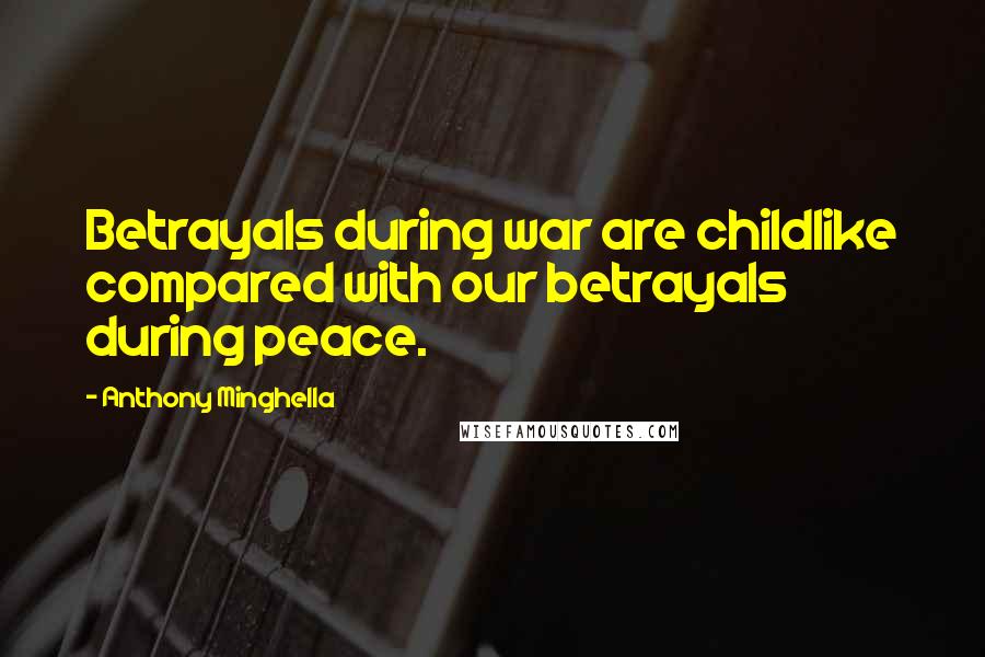 Anthony Minghella Quotes: Betrayals during war are childlike compared with our betrayals during peace.