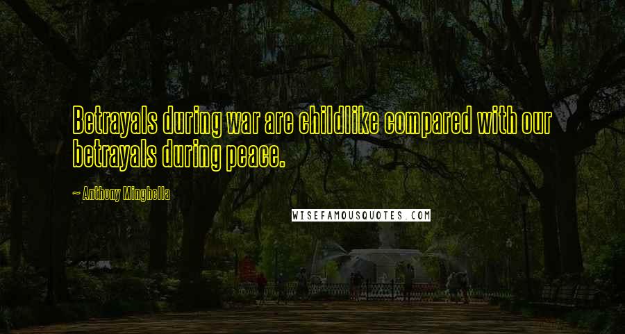 Anthony Minghella Quotes: Betrayals during war are childlike compared with our betrayals during peace.