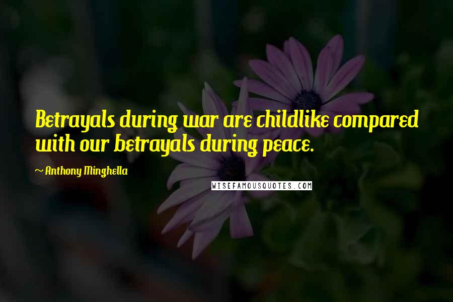 Anthony Minghella Quotes: Betrayals during war are childlike compared with our betrayals during peace.