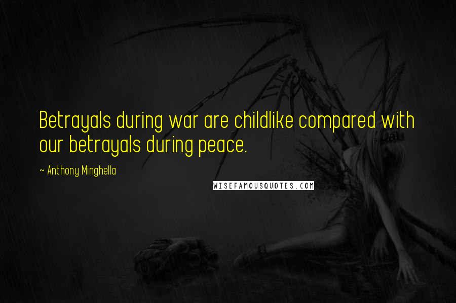 Anthony Minghella Quotes: Betrayals during war are childlike compared with our betrayals during peace.