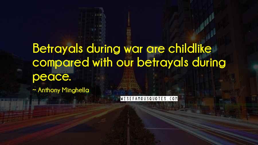 Anthony Minghella Quotes: Betrayals during war are childlike compared with our betrayals during peace.