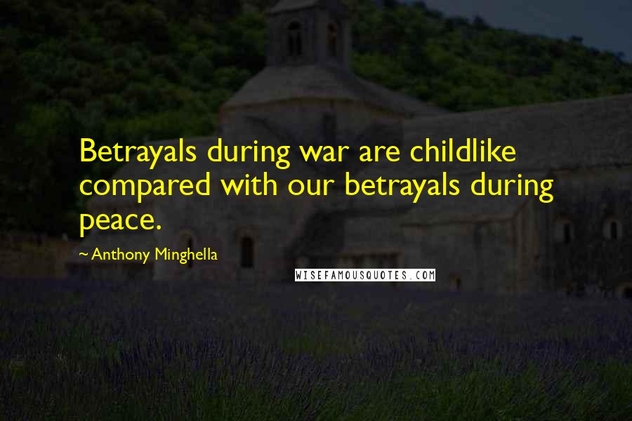 Anthony Minghella Quotes: Betrayals during war are childlike compared with our betrayals during peace.