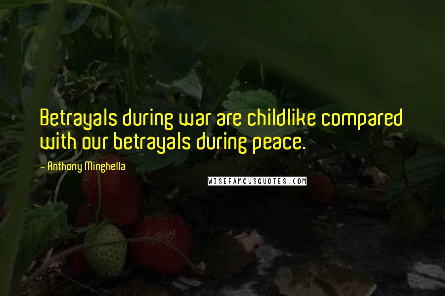 Anthony Minghella Quotes: Betrayals during war are childlike compared with our betrayals during peace.