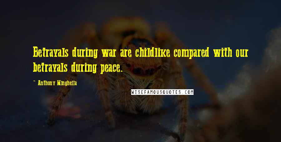 Anthony Minghella Quotes: Betrayals during war are childlike compared with our betrayals during peace.