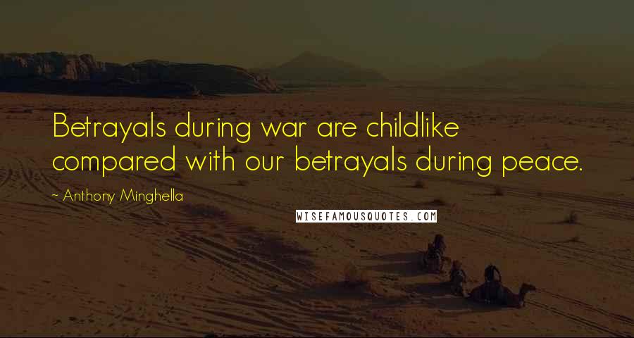 Anthony Minghella Quotes: Betrayals during war are childlike compared with our betrayals during peace.