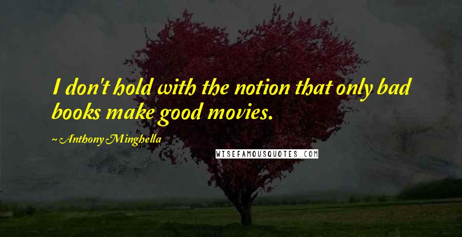 Anthony Minghella Quotes: I don't hold with the notion that only bad books make good movies.