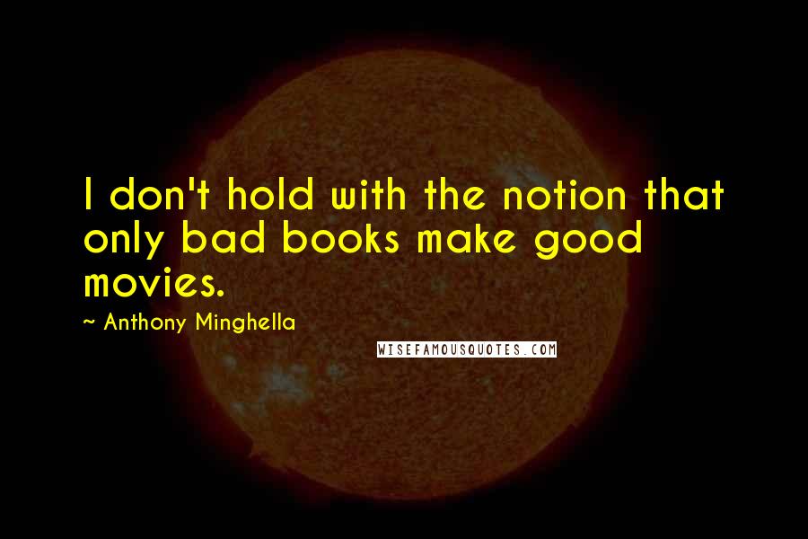 Anthony Minghella Quotes: I don't hold with the notion that only bad books make good movies.