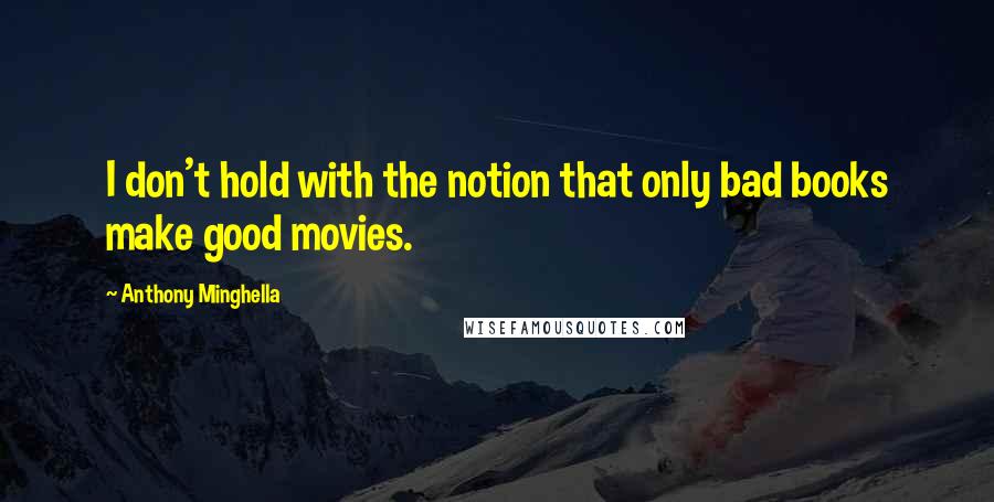 Anthony Minghella Quotes: I don't hold with the notion that only bad books make good movies.