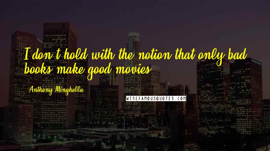 Anthony Minghella Quotes: I don't hold with the notion that only bad books make good movies.