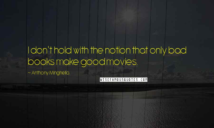 Anthony Minghella Quotes: I don't hold with the notion that only bad books make good movies.