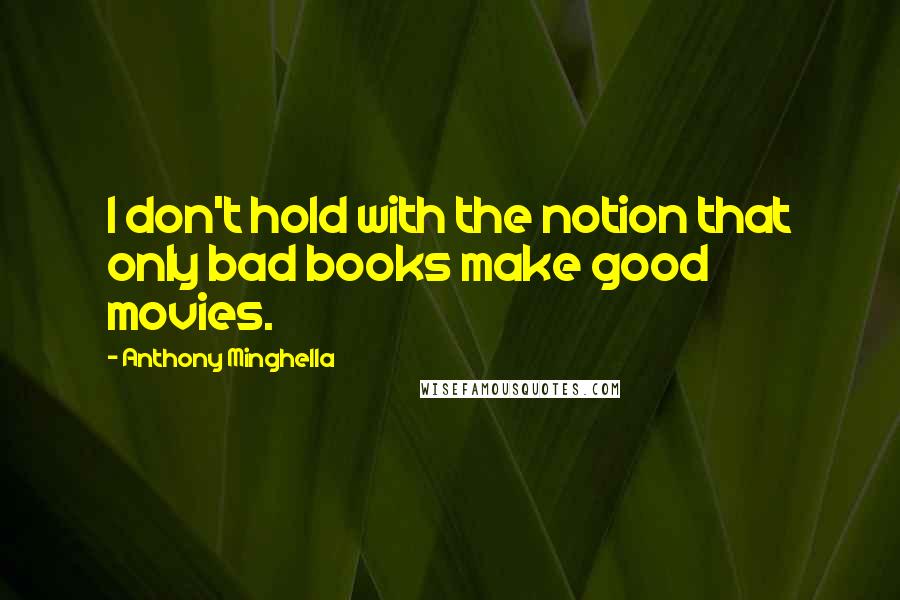 Anthony Minghella Quotes: I don't hold with the notion that only bad books make good movies.