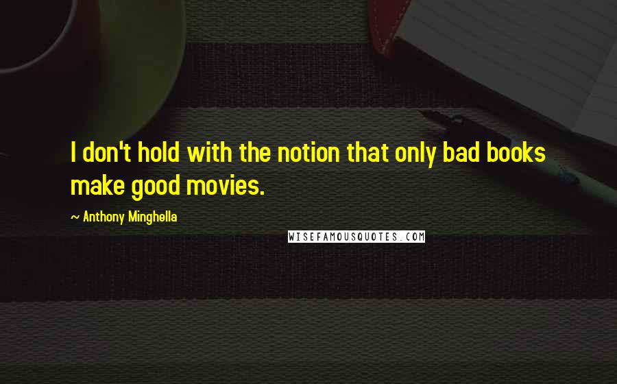 Anthony Minghella Quotes: I don't hold with the notion that only bad books make good movies.